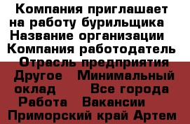 Компания приглашает на работу бурильщика › Название организации ­ Компания-работодатель › Отрасль предприятия ­ Другое › Минимальный оклад ­ 1 - Все города Работа » Вакансии   . Приморский край,Артем г.